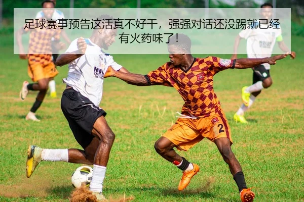 足球赛事预告这活真不好干，强强对话还没踢就已经有火药味了！