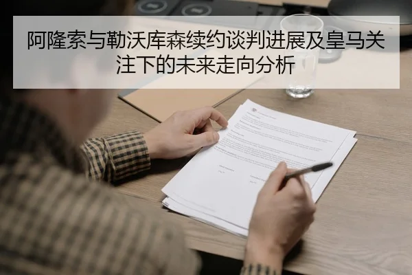 阿隆索与勒沃库森续约谈判进展及皇马关注下的未来走向分析
