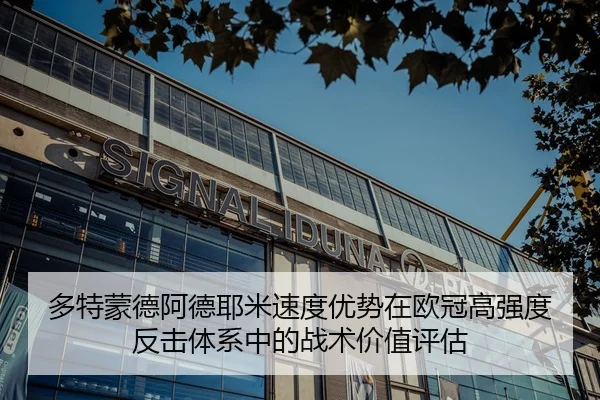 多特蒙德阿德耶米速度优势在欧冠高强度反击体系中的战术价值评估
