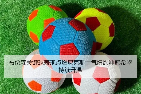 布伦森关键球表现点燃尼克斯士气纽约冲冠希望持续升温