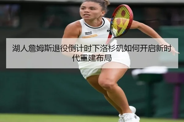 湖人詹姆斯退役倒计时下洛杉矶如何开启新时代重建布局