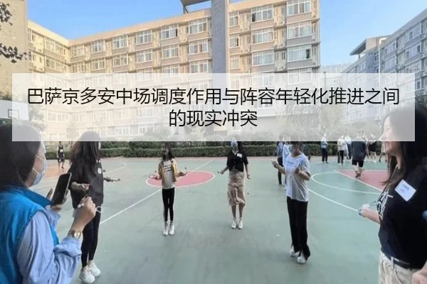 巴萨京多安中场调度作用与阵容年轻化推进之间的现实冲突
