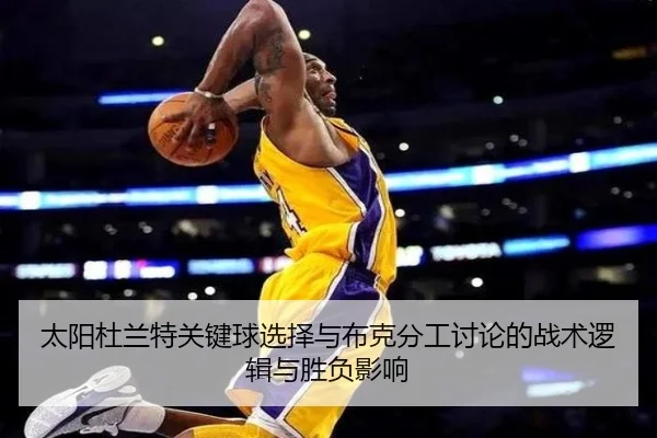 太阳杜兰特关键球选择与布克分工讨论的战术逻辑与胜负影响
