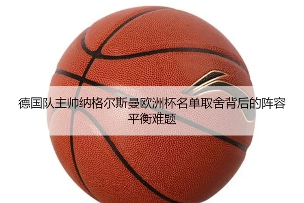 德国队主帅纳格尔斯曼欧洲杯名单取舍背后的阵容平衡难题