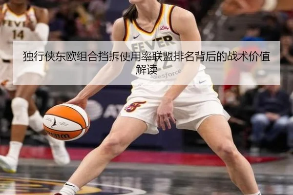 独行侠东欧组合挡拆使用率联盟排名背后的战术价值解读