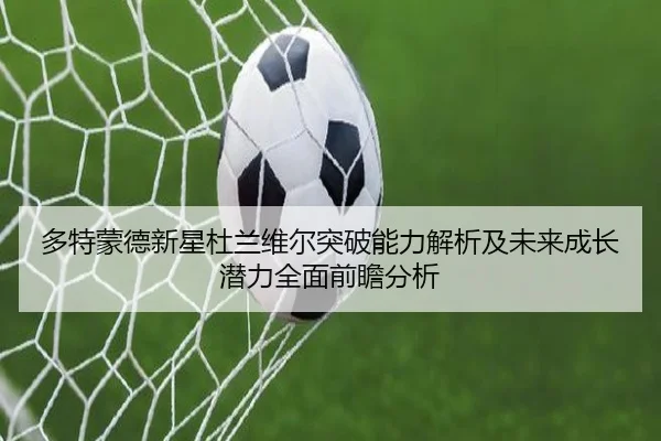 多特蒙德新星杜兰维尔突破能力解析及未来成长潜力全面前瞻分析