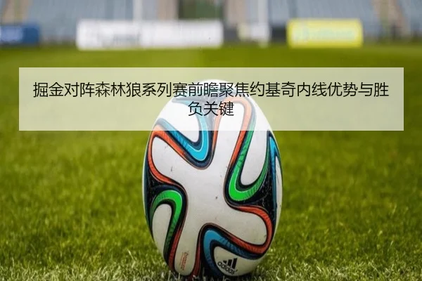 掘金对阵森林狼系列赛前瞻聚焦约基奇内线优势与胜负关键