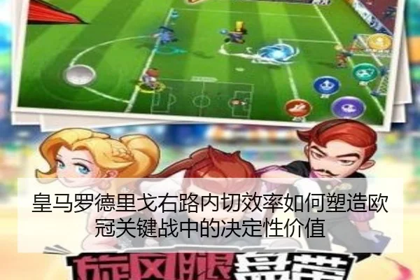 皇马罗德里戈右路内切效率如何塑造欧冠关键战中的决定性价值