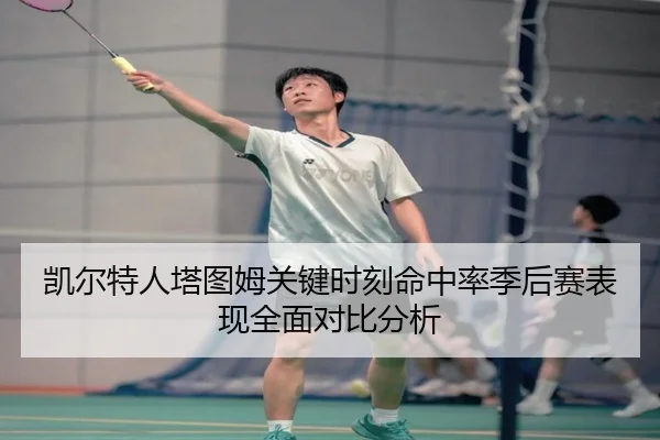 凯尔特人塔图姆关键时刻命中率季后赛表现全面对比分析