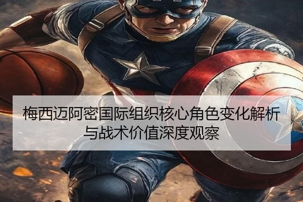 梅西迈阿密国际组织核心角色变化解析与战术价值深度观察