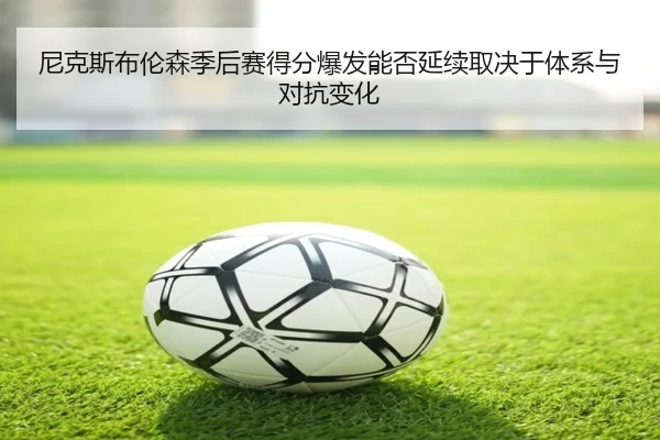 尼克斯布伦森季后赛得分爆发能否延续取决于体系与对抗变化