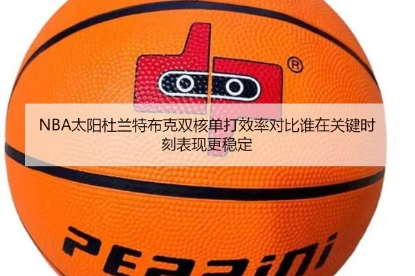 NBA太阳杜兰特布克双核单打效率对比谁在关键时刻表现更稳定