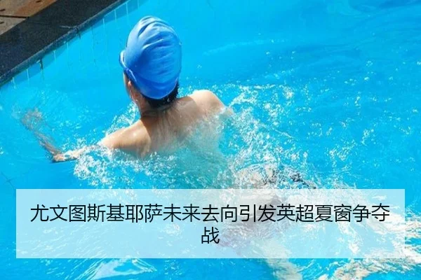 尤文图斯基耶萨未来去向引发英超夏窗争夺战