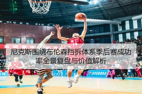 尼克斯围绕布伦森挡拆体系季后赛成功率全景复盘与价值解析