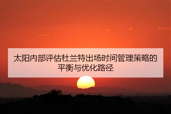 太阳内部评估杜兰特出场时间管理策略的平衡与优化路径