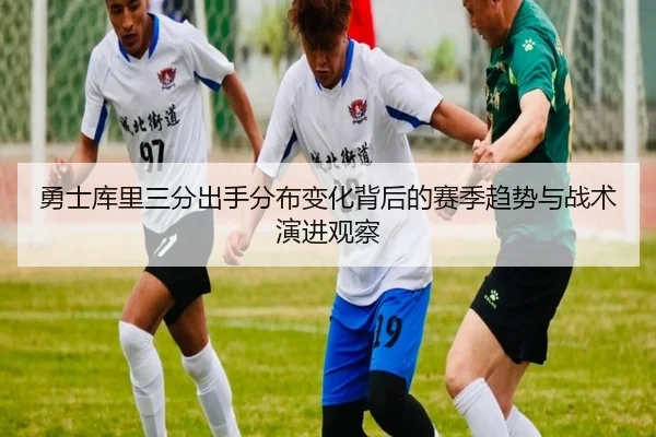 勇士库里三分出手分布变化背后的赛季趋势与战术演进观察