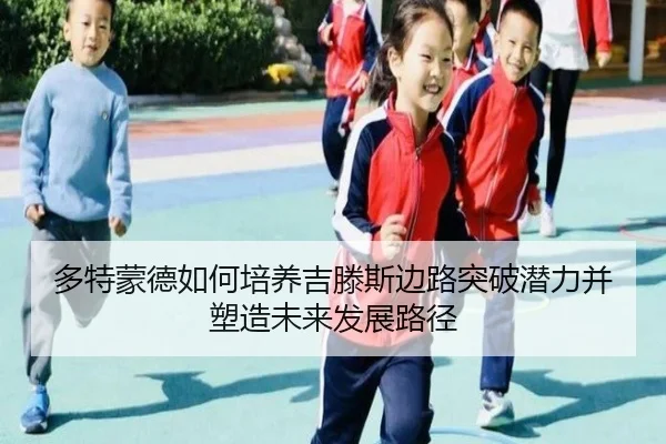 多特蒙德如何培养吉滕斯边路突破潜力并塑造未来发展路径
