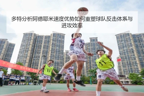 多特分析阿德耶米速度优势如何重塑球队反击体系与进攻效率