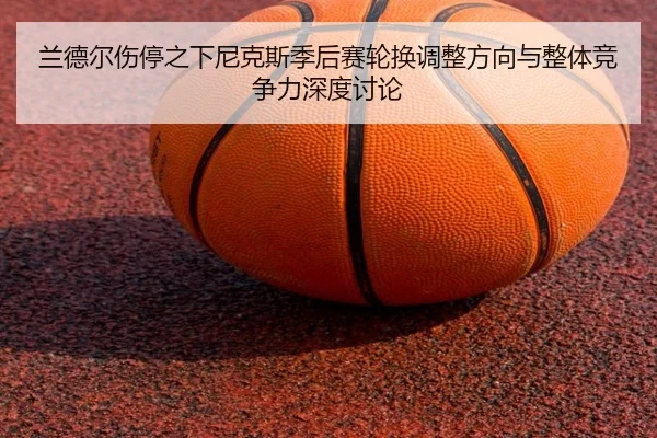 兰德尔伤停之下尼克斯季后赛轮换调整方向与整体竞争力深度讨论