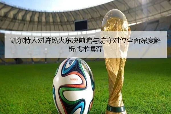 凯尔特人对阵热火东决前瞻与防守对位全面深度解析战术博弈