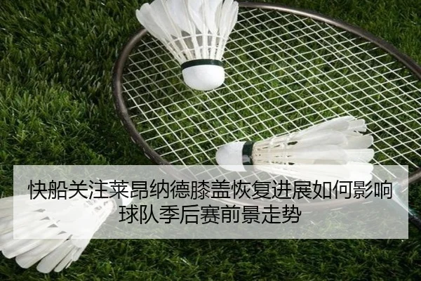 快船关注莱昂纳德膝盖恢复进展如何影响球队季后赛前景走势