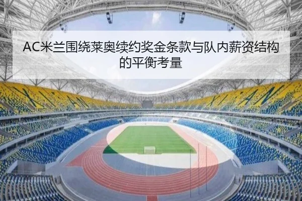 AC米兰围绕莱奥续约奖金条款与队内薪资结构的平衡考量