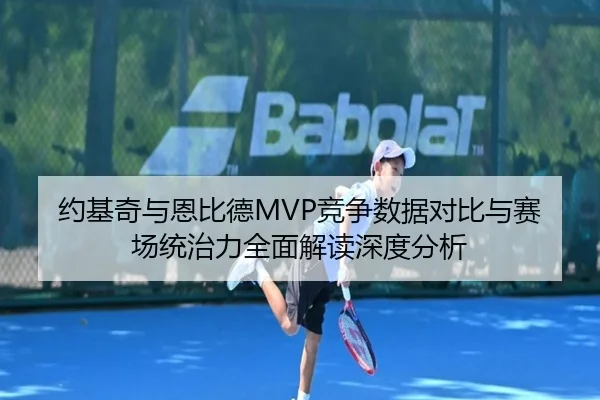 约基奇与恩比德MVP竞争数据对比与赛场统治力全面解读深度分析