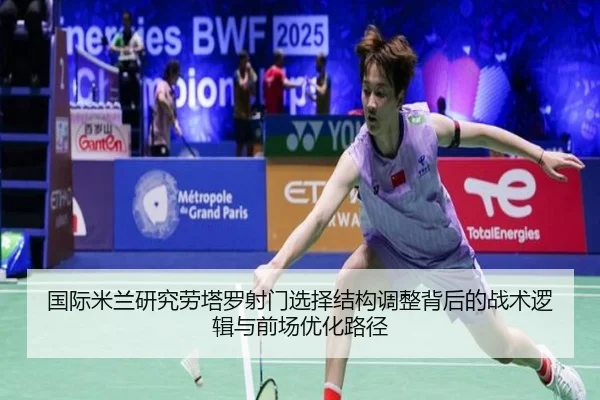 国际米兰研究劳塔罗射门选择结构调整背后的战术逻辑与前场优化路径