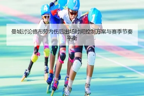 曼城讨论德布劳内伤后出场时间控制方案与赛季节奏平衡