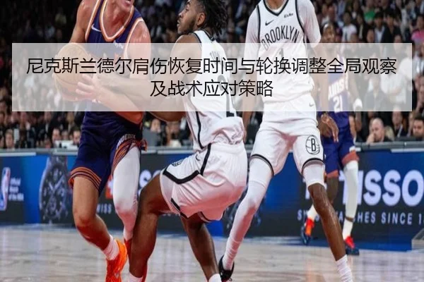 尼克斯兰德尔肩伤恢复时间与轮换调整全局观察及战术应对策略
