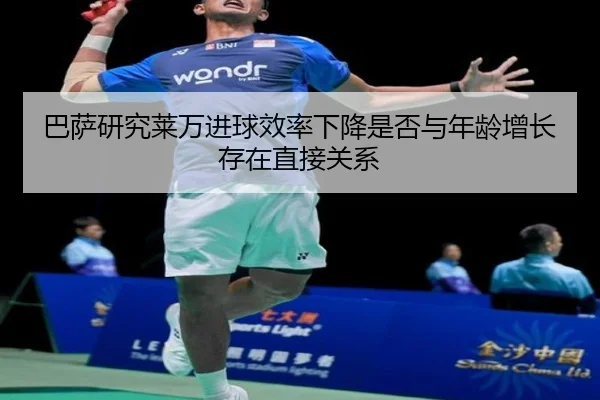 巴萨研究莱万进球效率下降是否与年龄增长存在直接关系