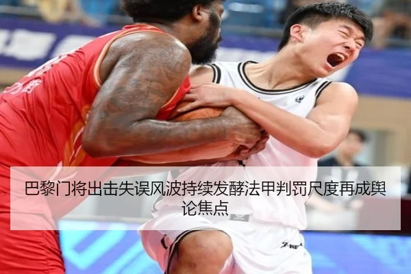 巴黎门将出击失误风波持续发酵法甲判罚尺度再成舆论焦点