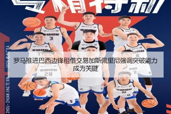 罗马推进巴西边锋租借交易加斯佩里尼强调突破能力成为关键